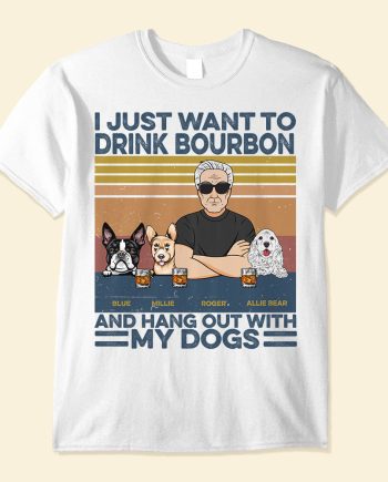 I Just Want To Drink Bourbon, Beer, Wine And Hang Out With My Dogs - PersonalizedOne Size Shirt